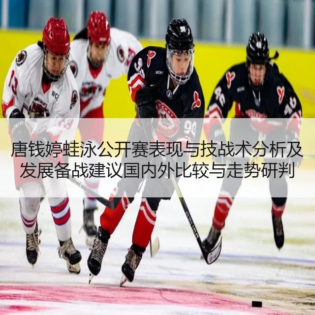 唐钱婷蛙泳公开赛表现与技战术分析及发展备战建议国内外比较与走势研判
